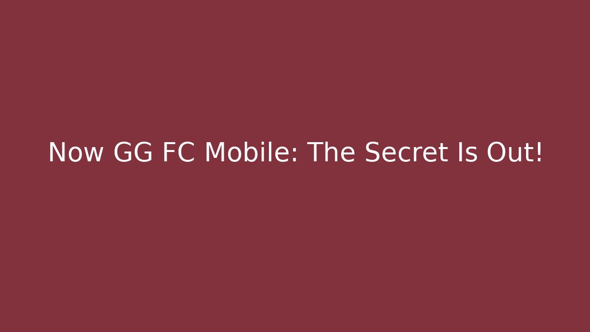 Now GG FC Mobile: The Secret Is Out!