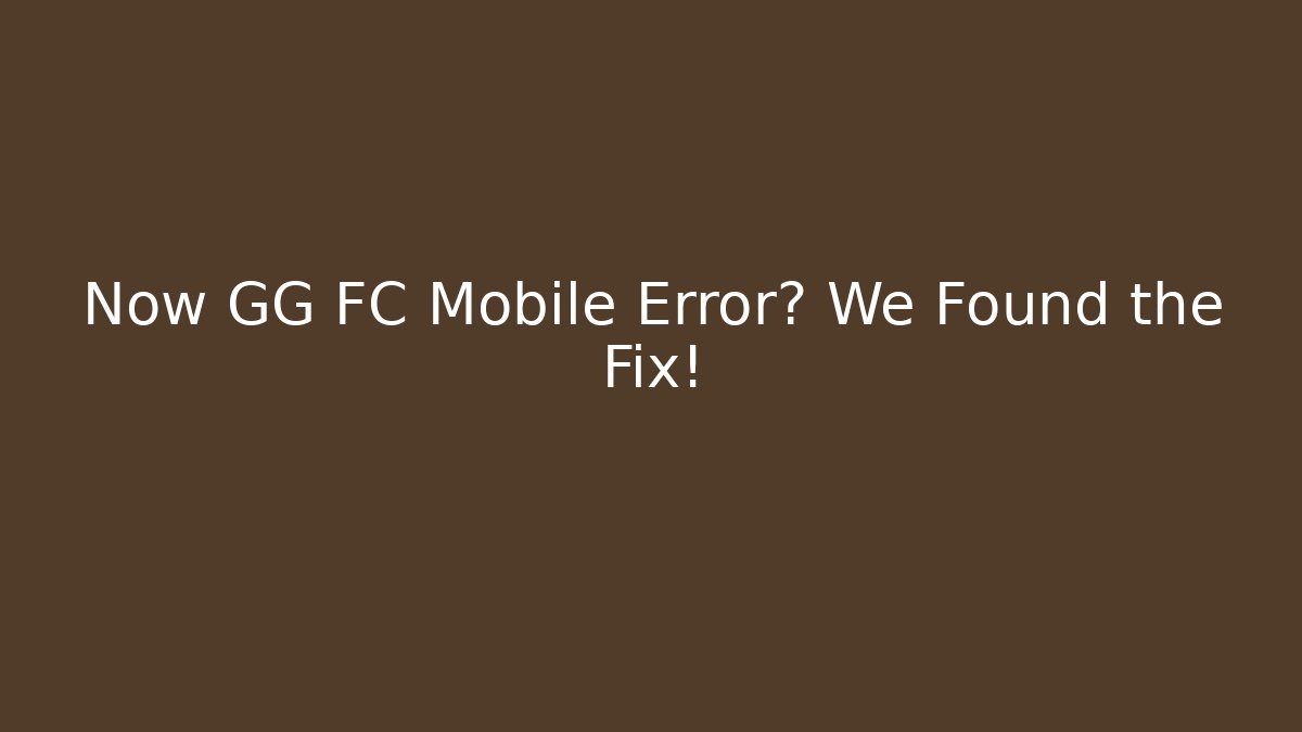 Now GG FC Mobile Error? We Found the Fix!