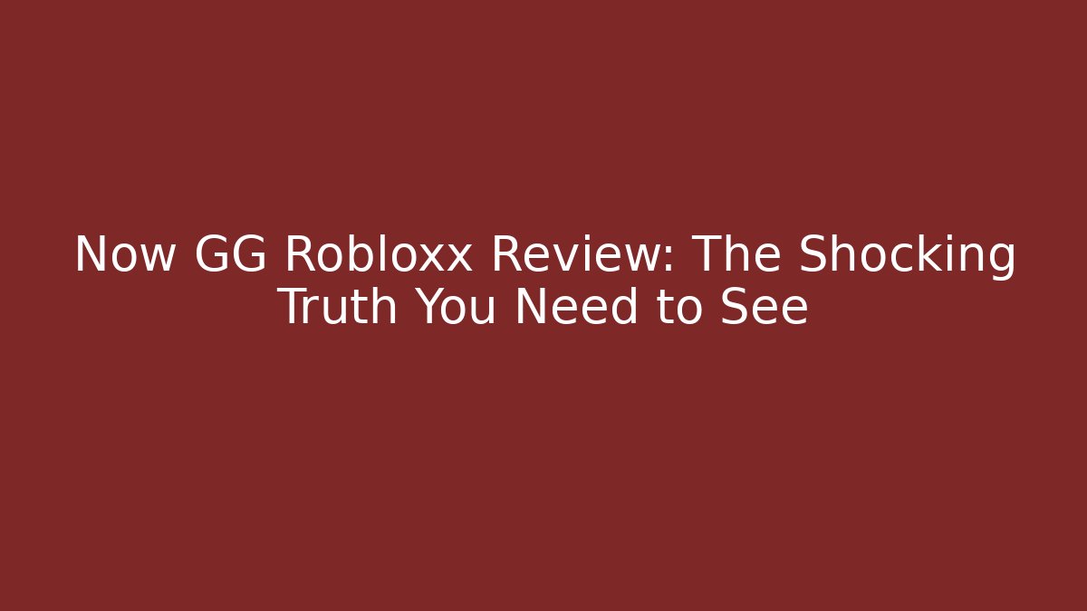 Now GG Robloxx Review: The Shocking Truth You Need to See