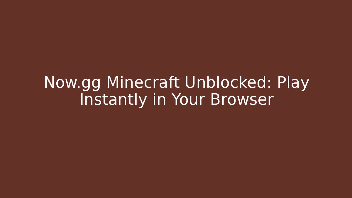 Now.gg Minecraft Unblocked: Play Instantly in Your Browser