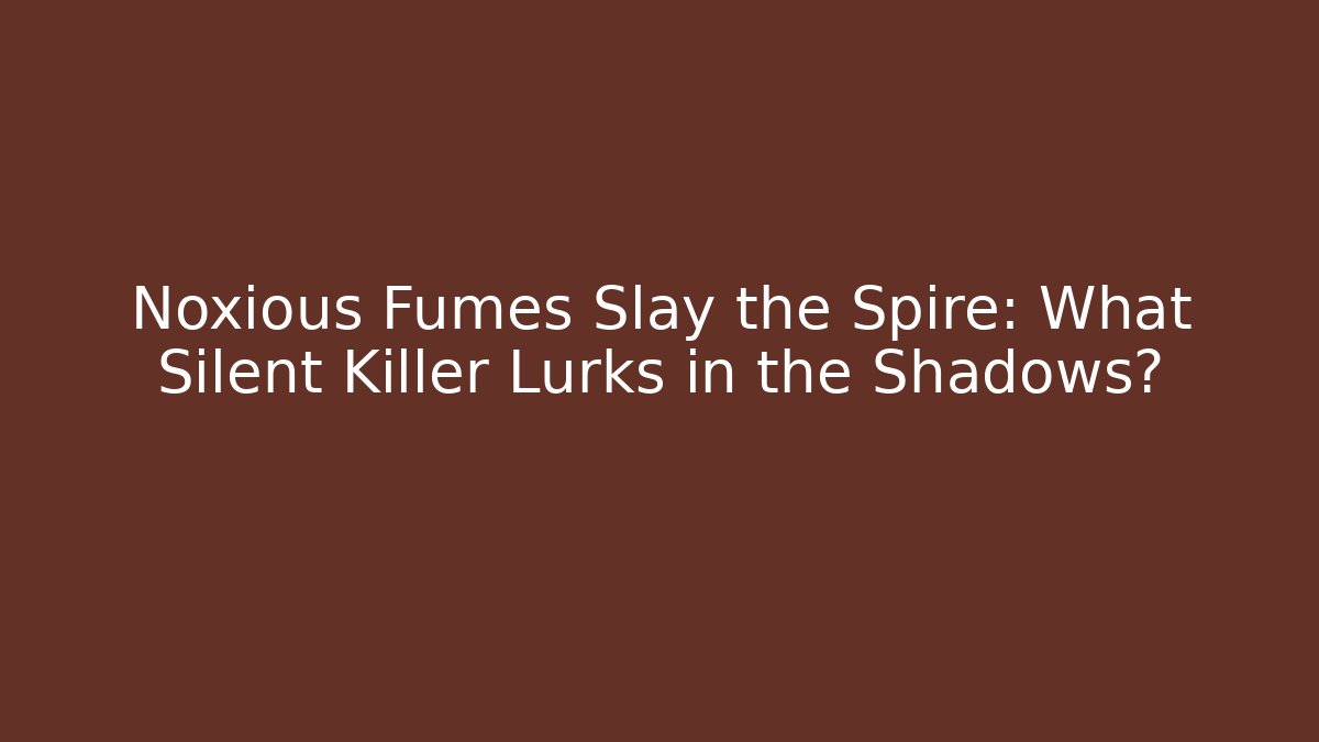 Noxious Fumes Slay the Spire: What Silent Killer Lurks in the Shadows?