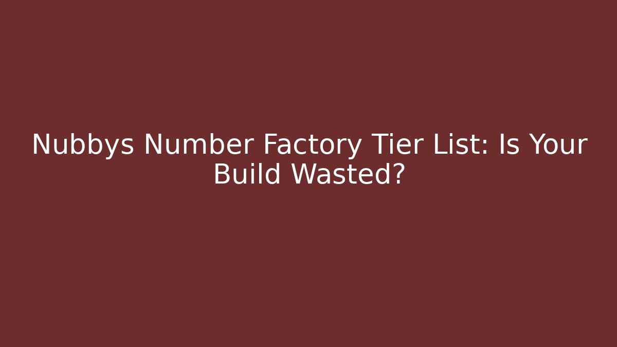 Nubbys Number Factory Tier List: Is Your Build Wasted?