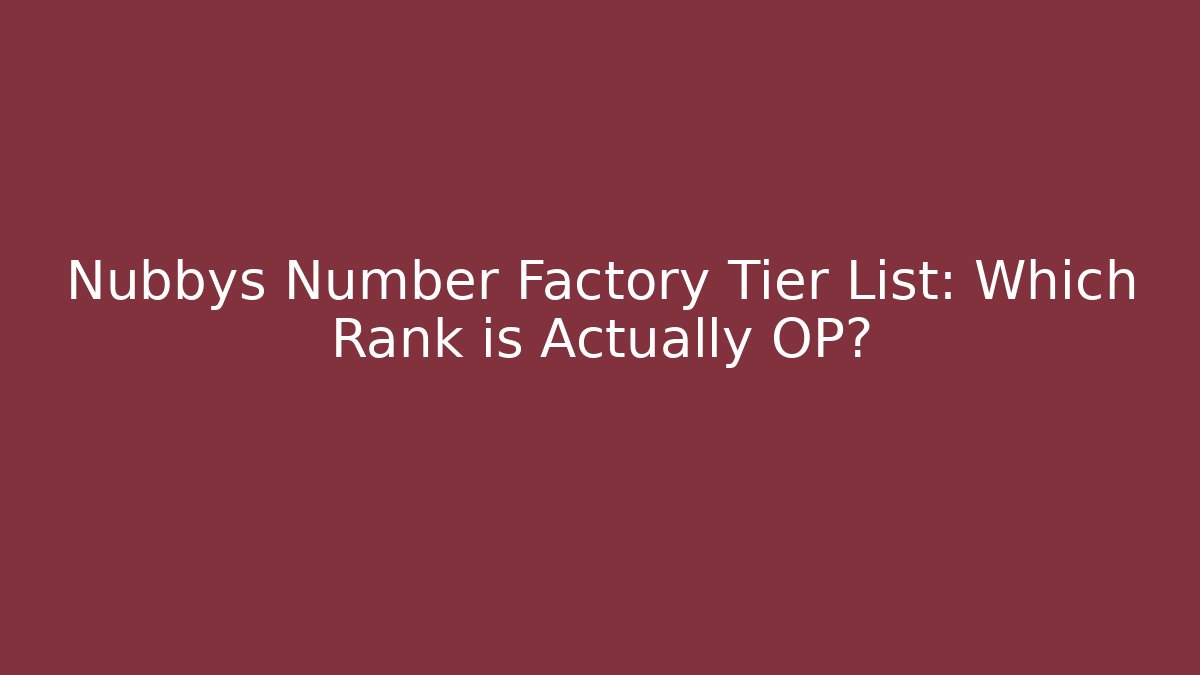 Nubbys Number Factory Tier List: Which Rank is Actually OP?