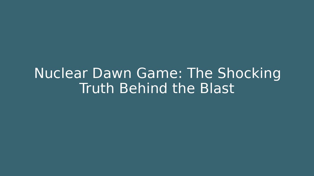 Nuclear Dawn Game: The Shocking Truth Behind the Blast