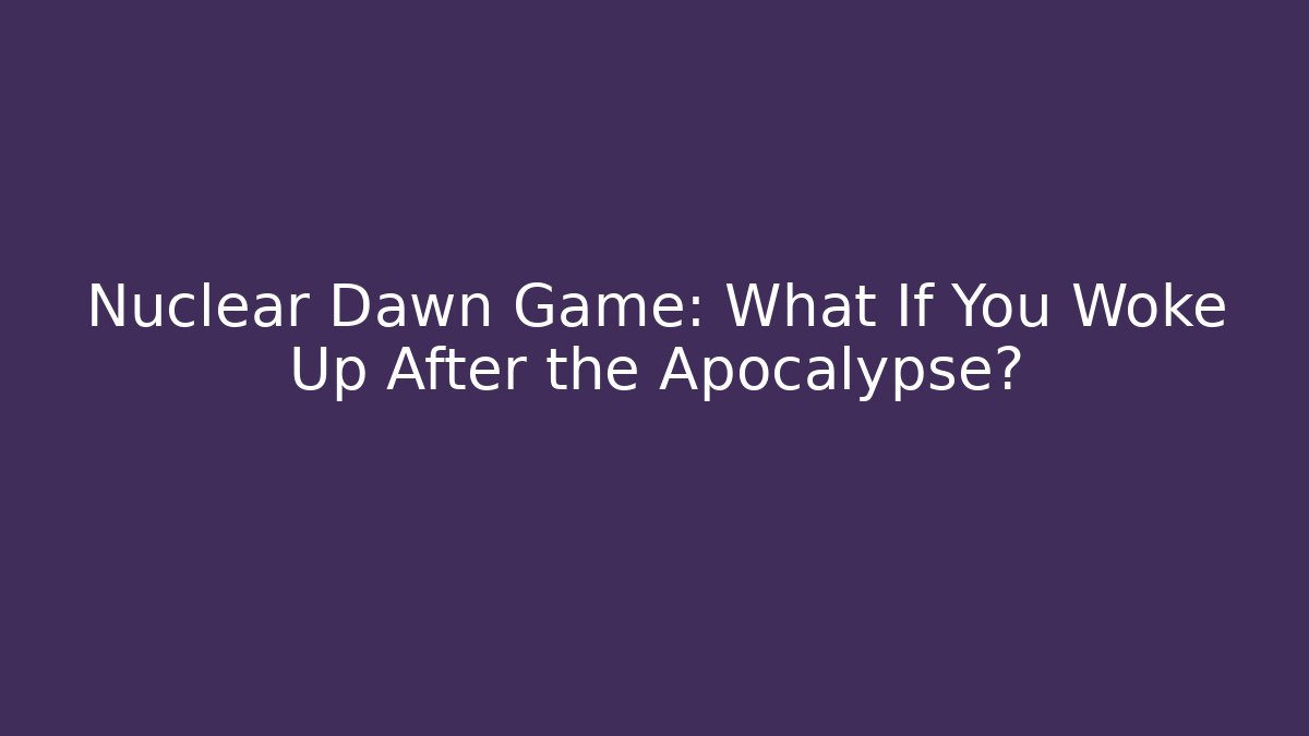 Nuclear Dawn Game: What If You Woke Up After the Apocalypse?