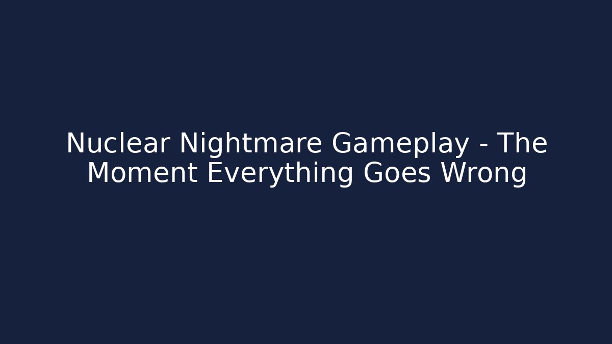Nuclear Nightmare Gameplay - The Moment Everything Goes Wrong