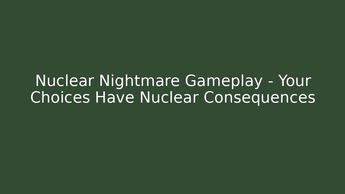 Nuclear Nightmare Gameplay - Your Choices Have Nuclear Consequences