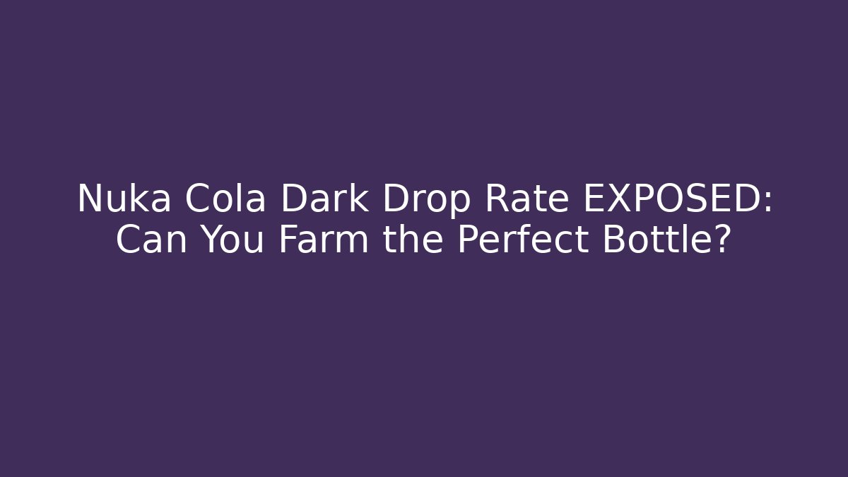 Nuka Cola Dark Drop Rate EXPOSED: Can You Farm the Perfect Bottle?