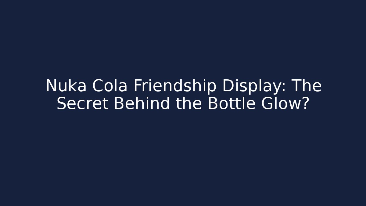 Nuka Cola Friendship Display: The Secret Behind the Bottle Glow?