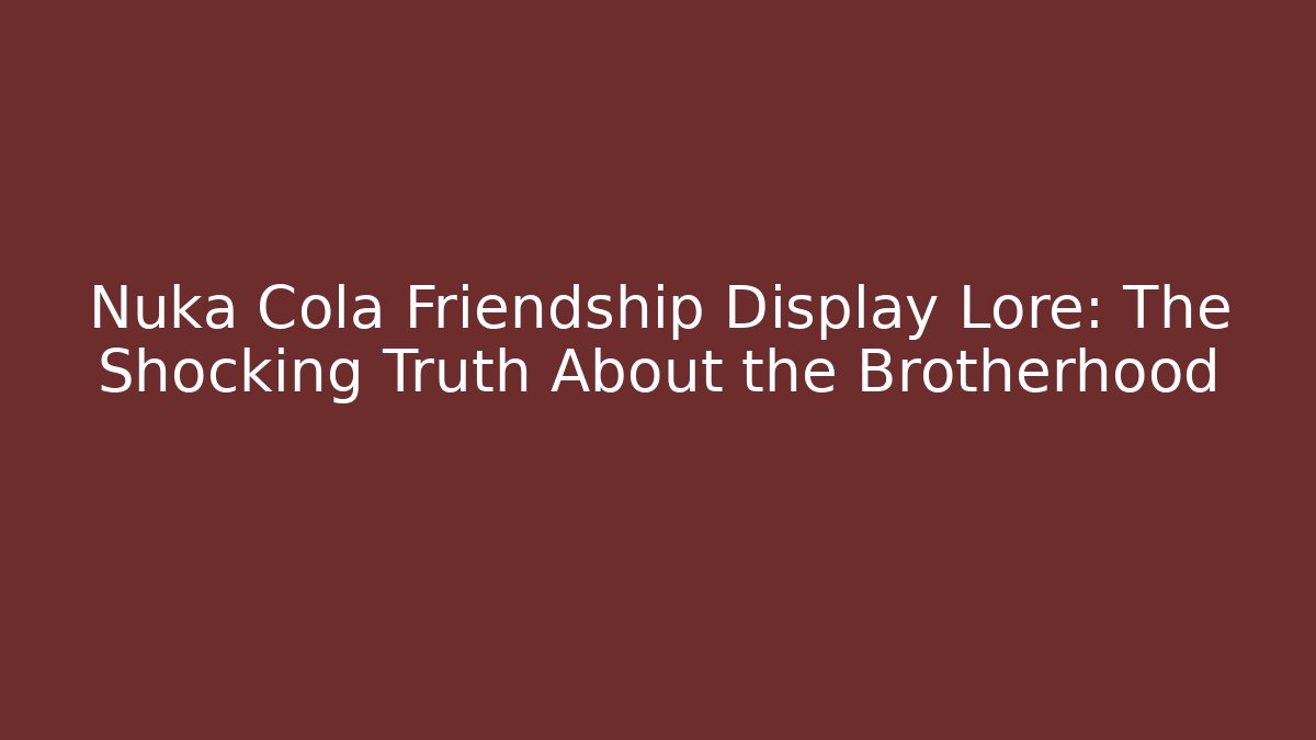 Nuka Cola Friendship Display Lore: The Shocking Truth About the Brotherhood