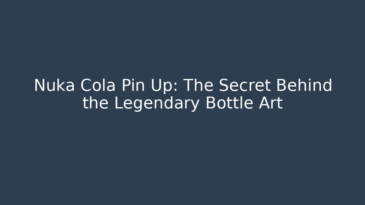 Nuka Cola Pin Up: The Secret Behind the Legendary Bottle Art