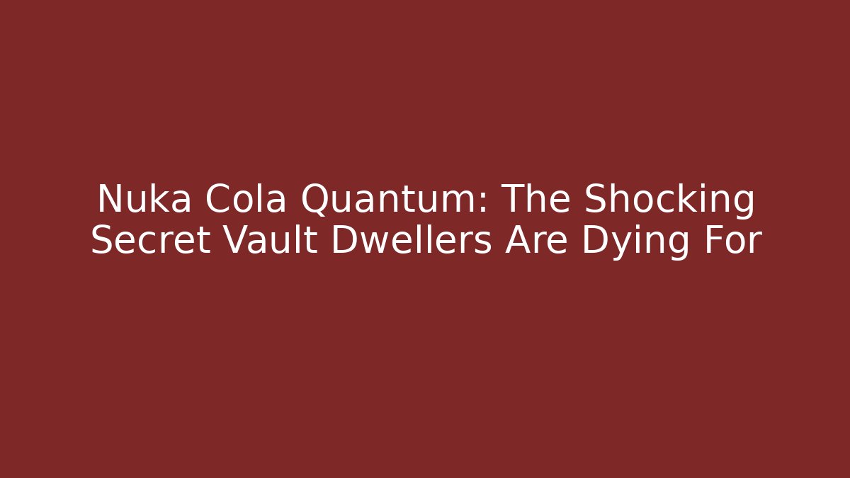 Nuka Cola Quantum: The Shocking Secret Vault Dwellers Are Dying For - Create More Assets