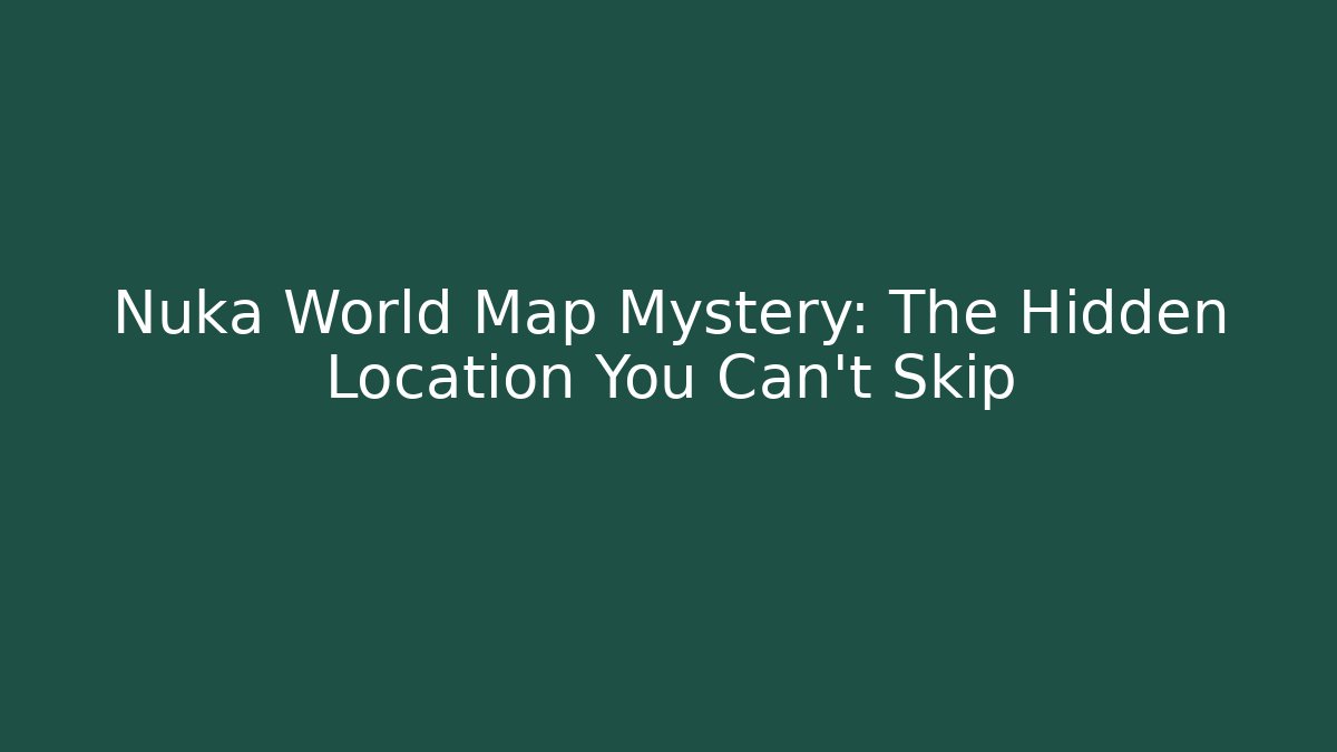 Nuka World Map Mystery: The Hidden Location You Can’t Skip