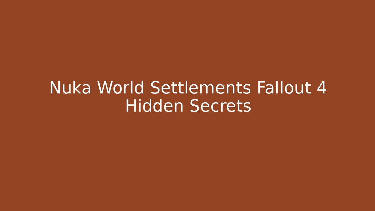 Nuka World Settlements Fallout 4 Hidden Secrets - Create More Assets