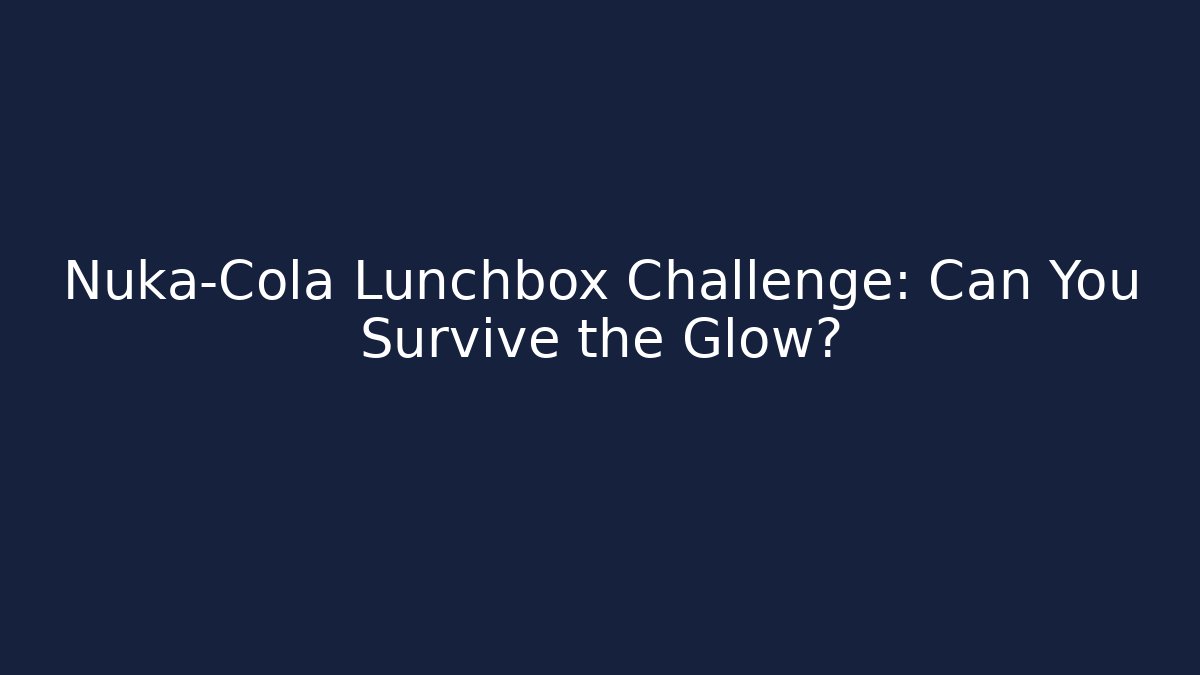Nuka-Cola Lunchbox Challenge: Can You Survive the Glow?
