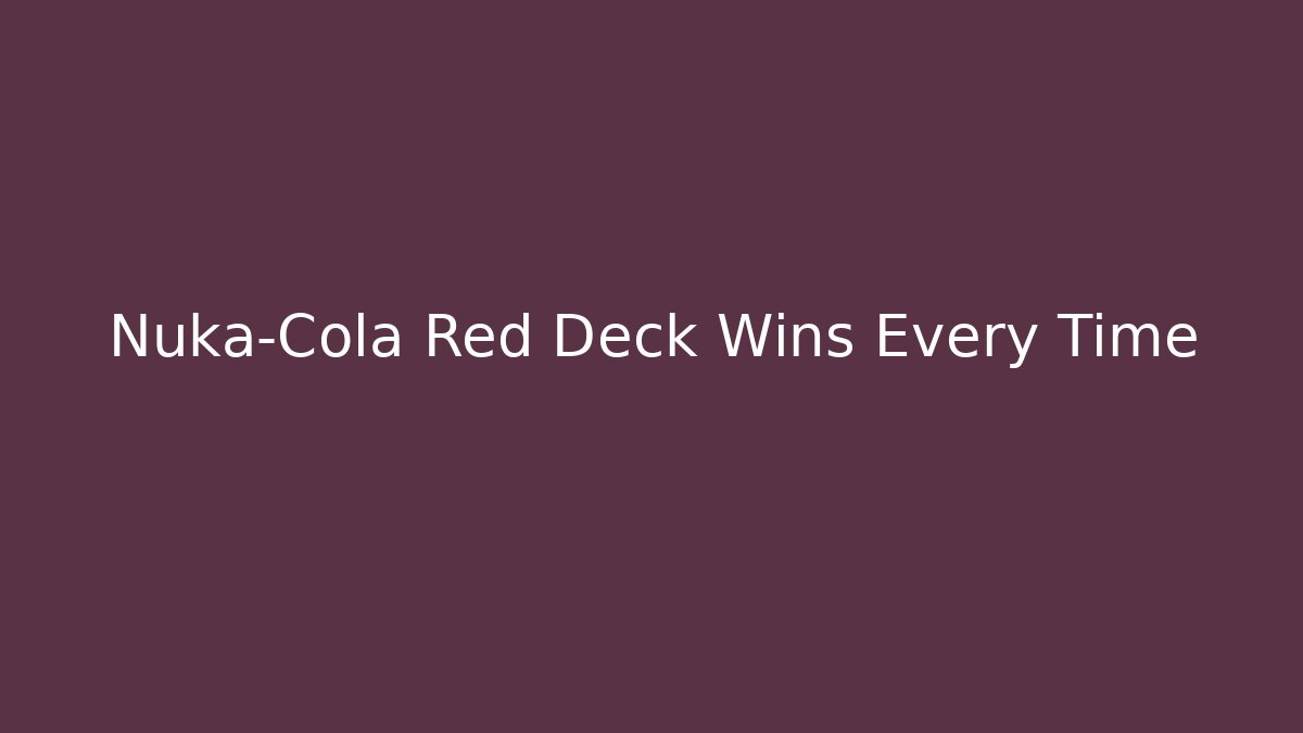 Nuka-Cola Red Deck Wins Every Time