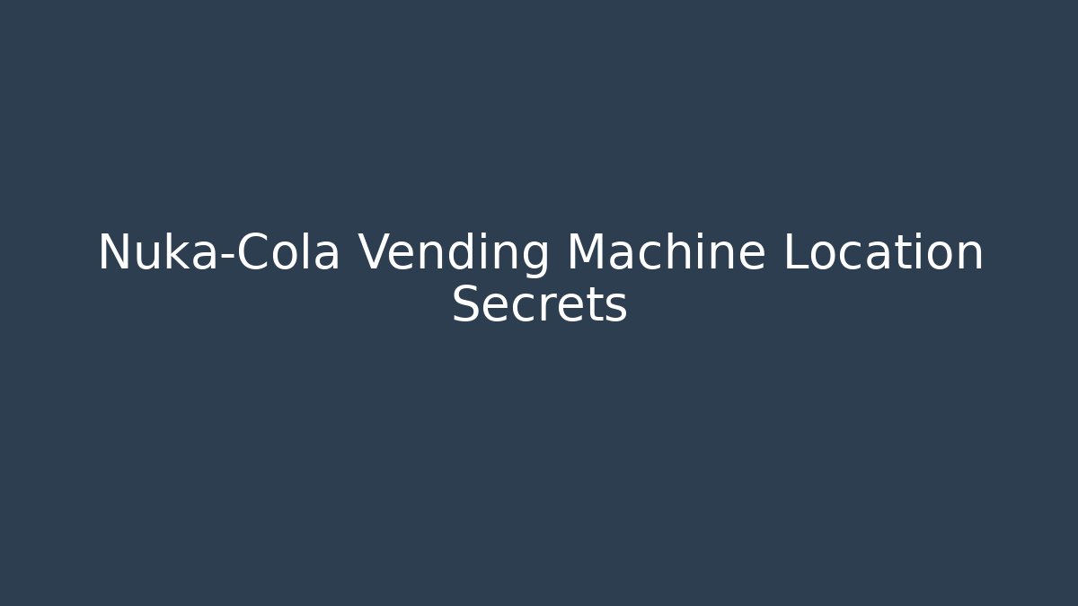 Nuka-Cola Vending Machine Location Secrets