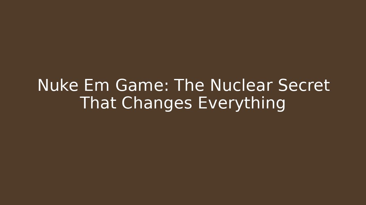 Nuke Em Game: The Nuclear Secret That Changes Everything
