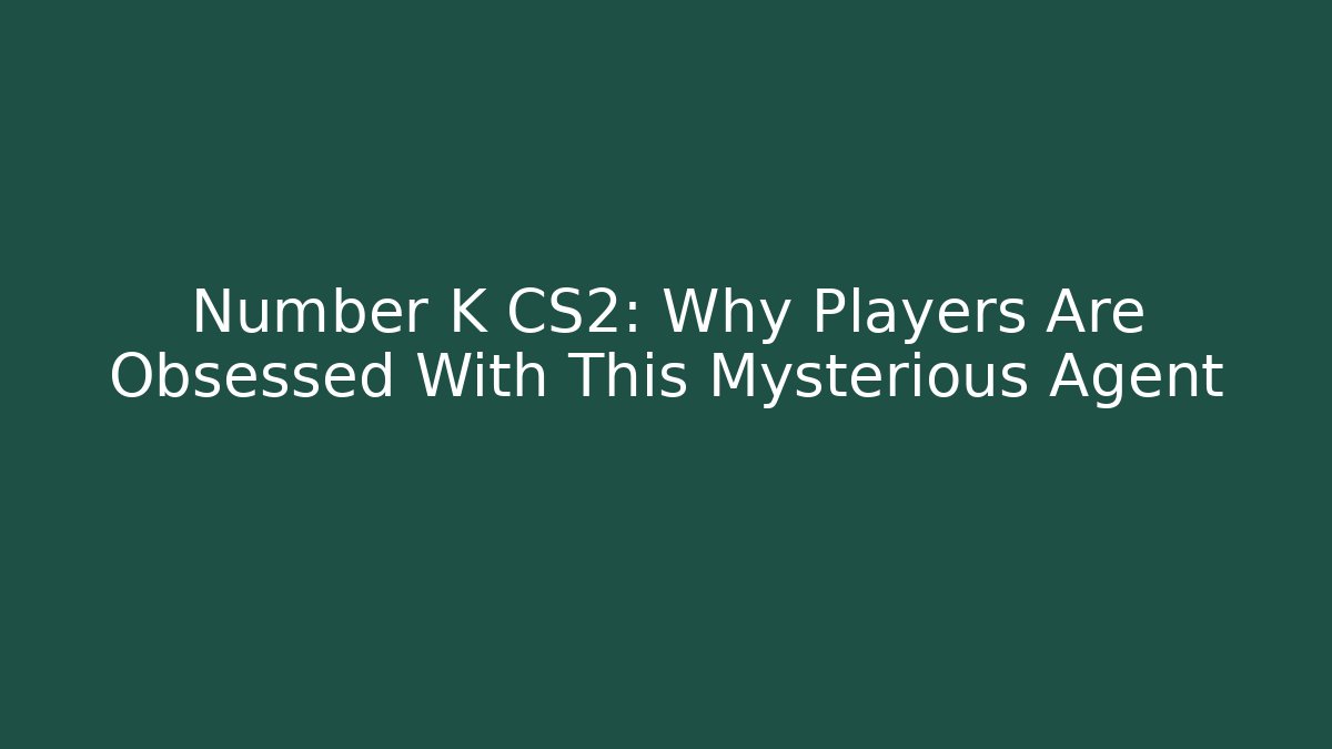 Number K CS2: Why Players Are Obsessed With This Mysterious Agent