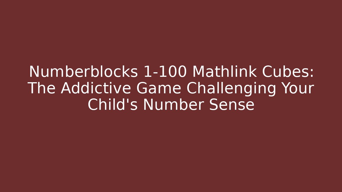 Numberblocks 1-100 Mathlink Cubes: The Addictive Game Challenging Your Child's Number Sense