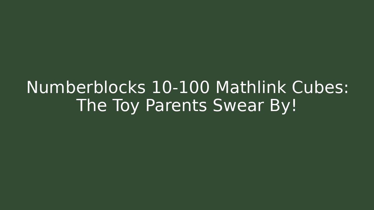 Numberblocks 10-100 Mathlink Cubes: The Toy Parents Swear By!