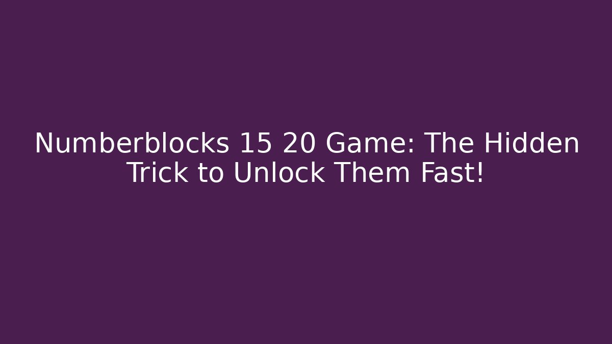 Numberblocks 15 20 Game: The Hidden Trick to Unlock Them Fast!