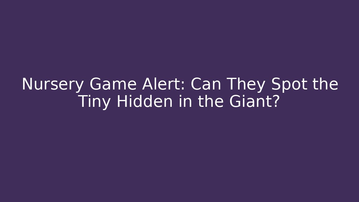 Nursery Game Alert: Can They Spot the Tiny Hidden in the Giant?