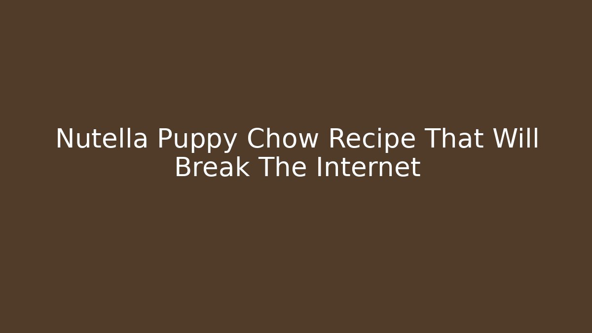 Nutella Puppy Chow Recipe That Will Break The Internet