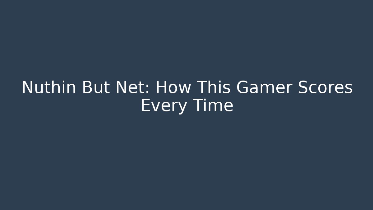 Nuthin But Net: How This Gamer Scores Every Time