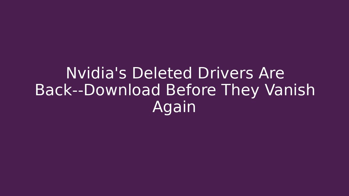 Nvidia’s Deleted Drivers Are Back—Download Before They Vanish Again