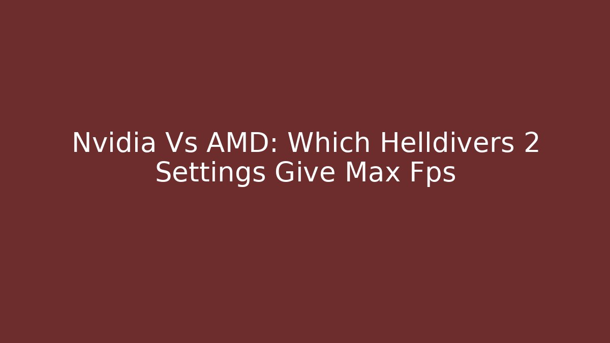 Nvidia Vs AMD: Which Helldivers 2 Settings Give Max Fps - Create More Assets