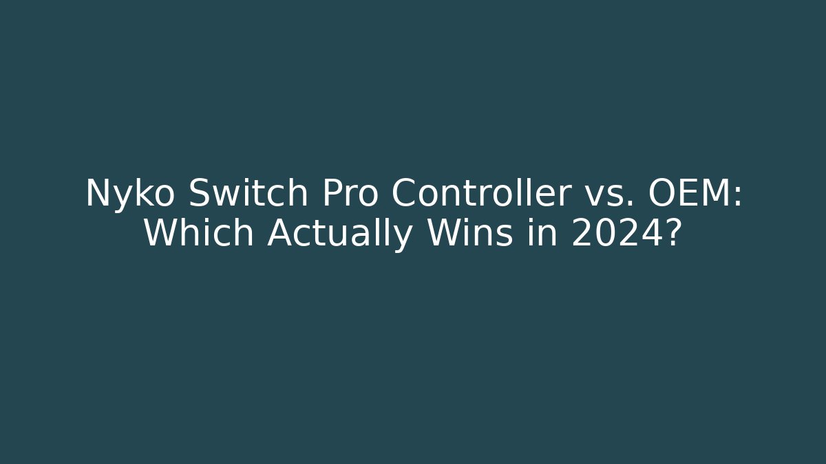 Nyko Switch Pro Controller vs. OEM: Which Actually Wins in 2024?