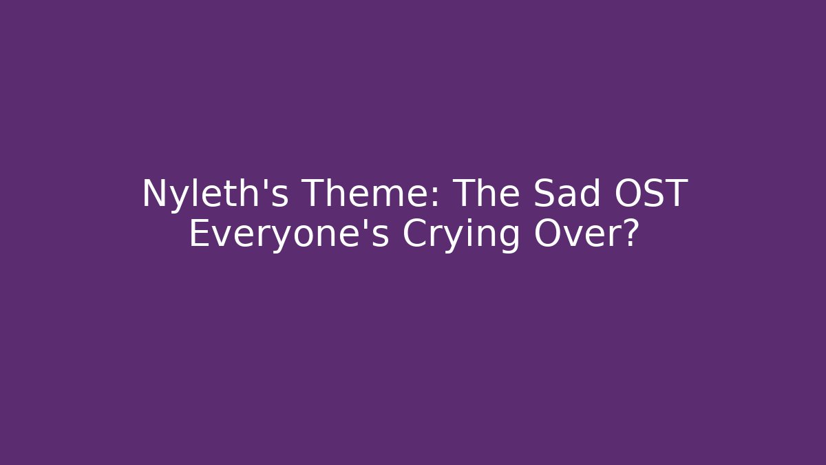 Nyleth’s Theme: The Sad OST Everyone’s Crying Over? - Create More Assets