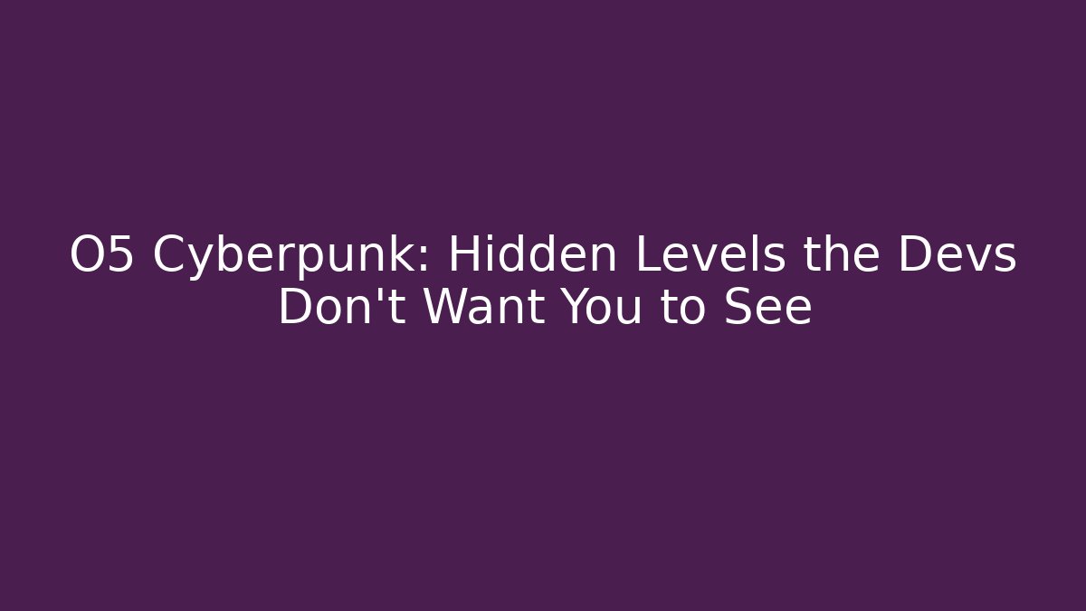 O5 Cyberpunk: Hidden Levels the Devs Don't Want You to See