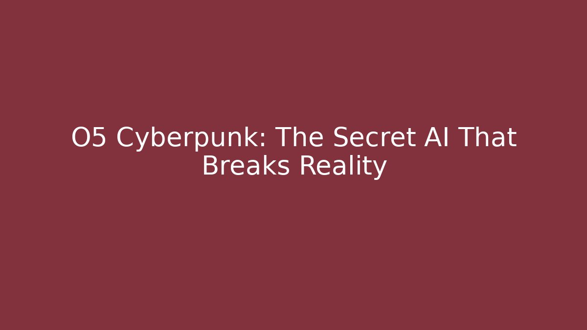 O5 Cyberpunk: The Secret AI That Breaks Reality