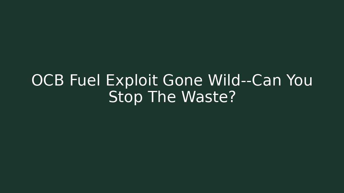 OCB Fuel Exploit Gone Wild—Can You Stop The Waste?