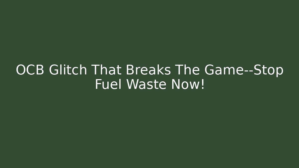 OCB Glitch That Breaks The Game—Stop Fuel Waste Now!