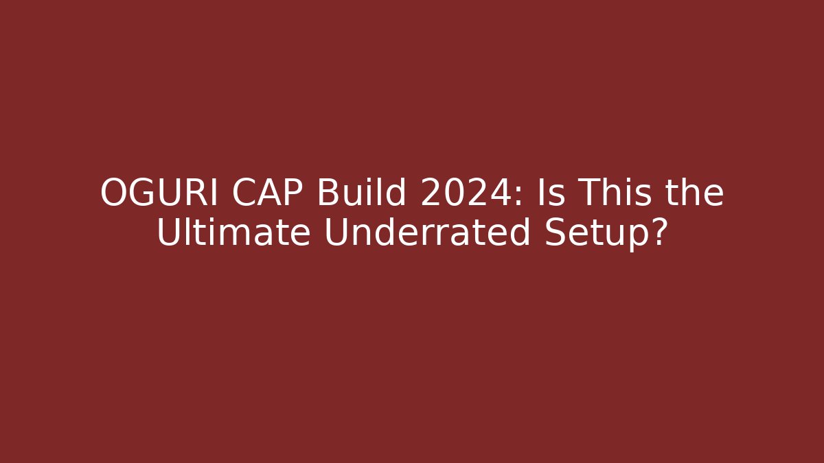 OGURI CAP Build 2024: Is This the Ultimate Underrated Setup?
