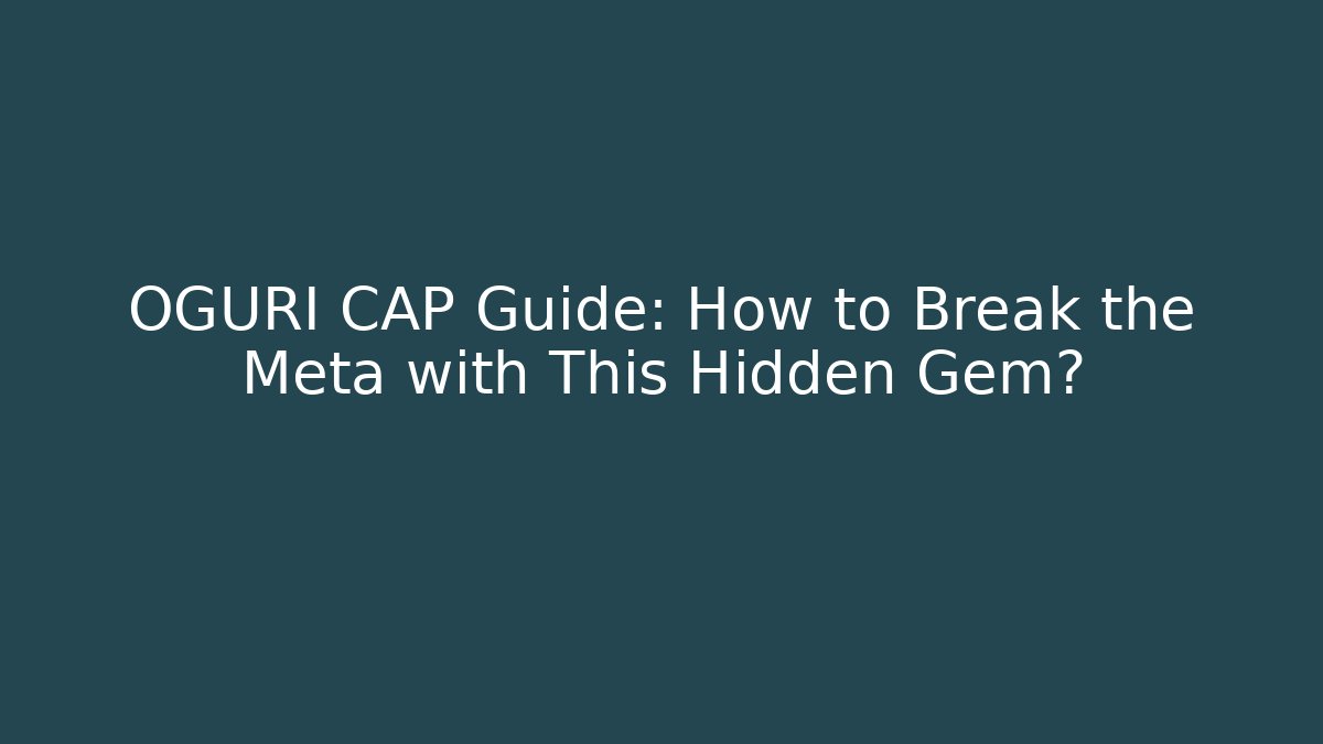 OGURI CAP Guide: How to Break the Meta with This Hidden Gem?