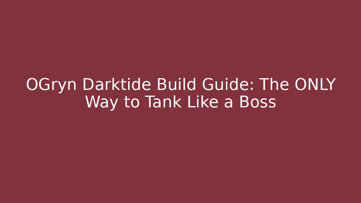 OGryn Darktide Build Guide: The ONLY Way to Tank Like a Boss