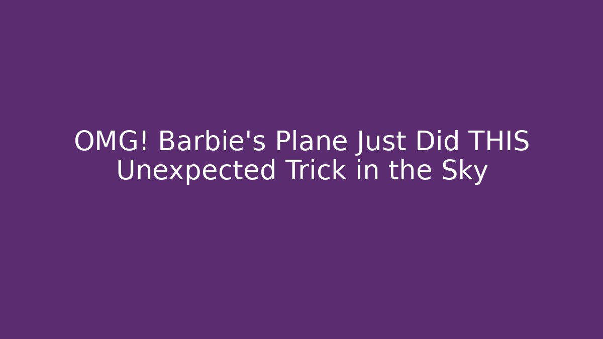 OMG! Barbie's Plane Just Did THIS Unexpected Trick in the Sky