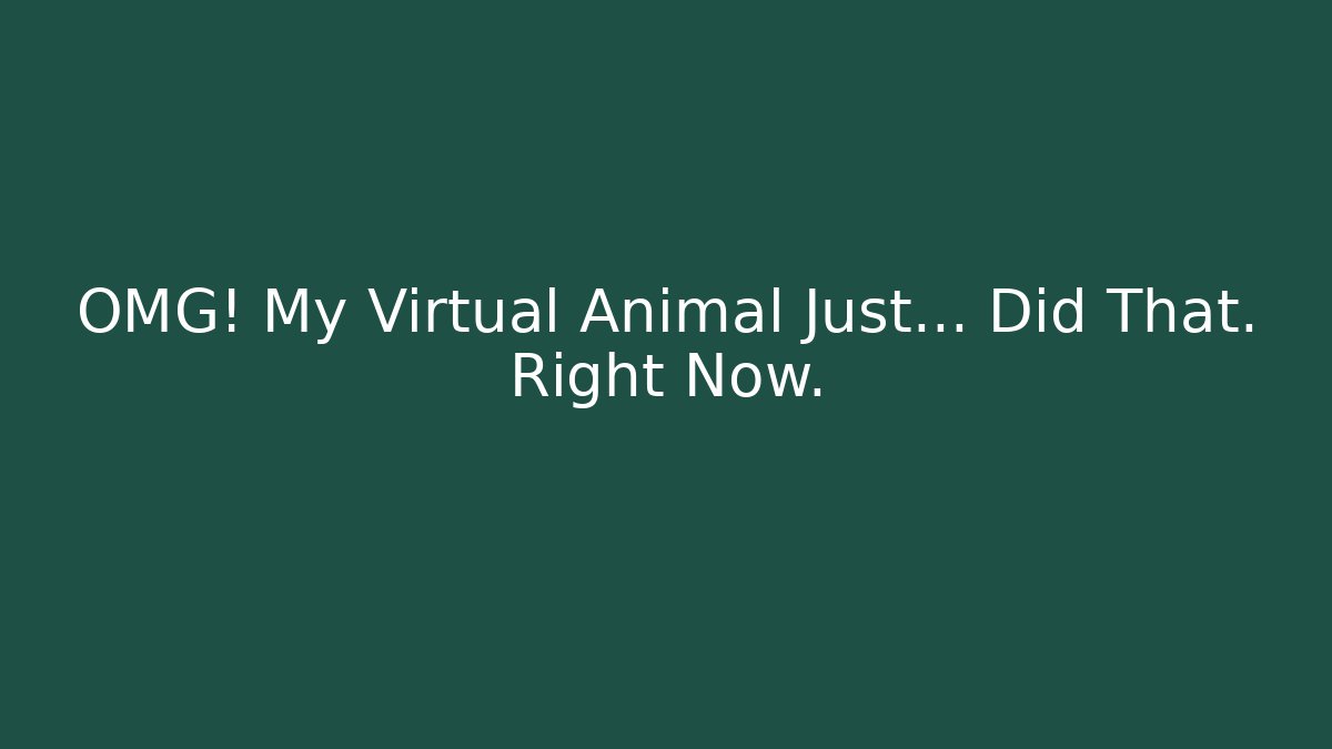 OMG! My Virtual Animal Just… Did That. Right Now.