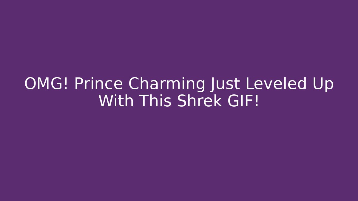 OMG! Prince Charming Just Leveled Up With This Shrek GIF!