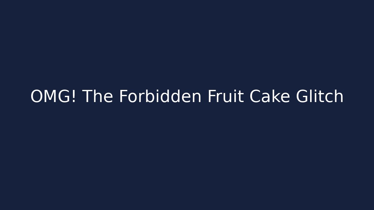 OMG! The Forbidden Fruit Cake Glitch