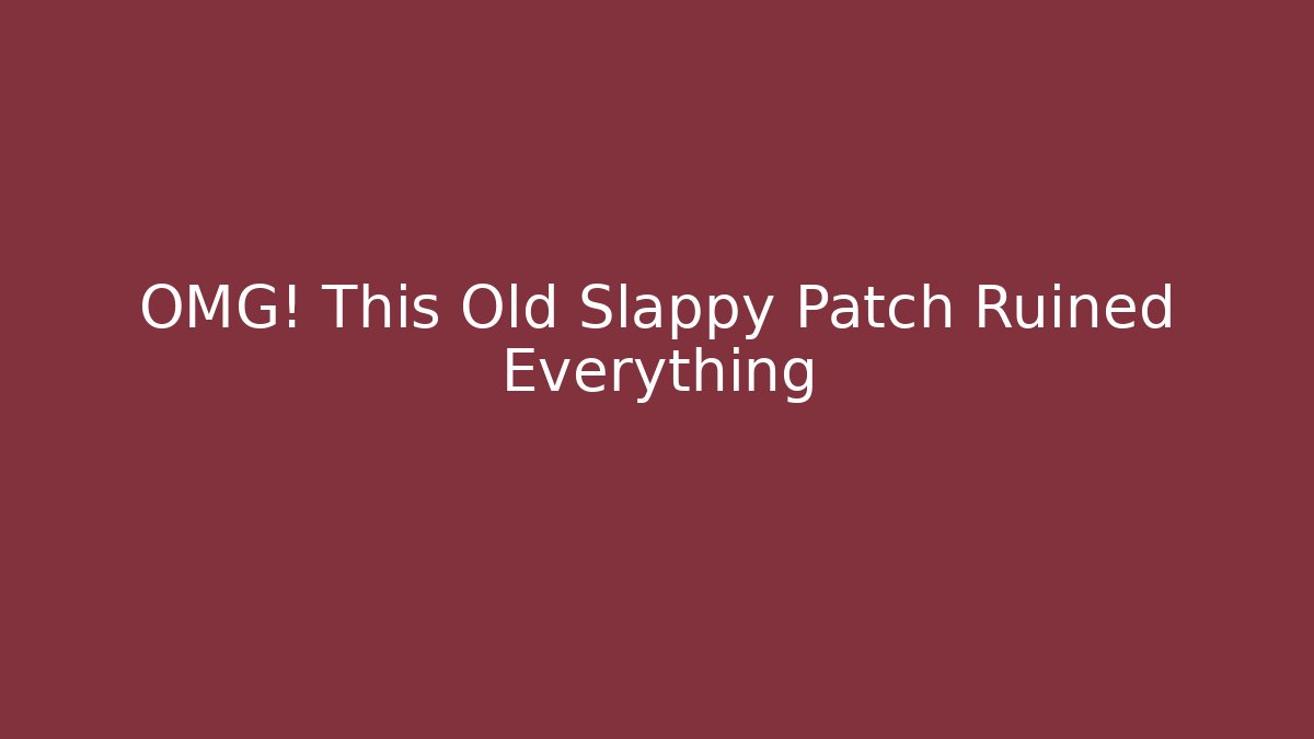 OMG! This Old Slappy Patch Ruined Everything - Create More Assets