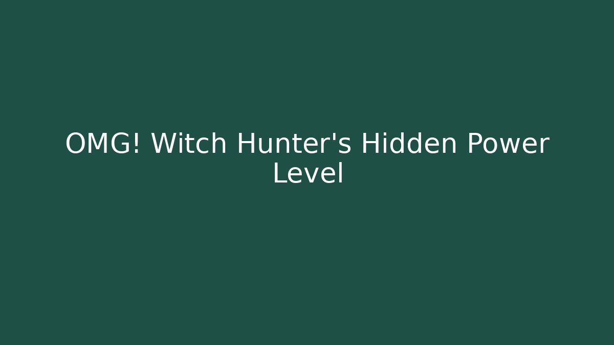 OMG! Witch Hunter's Hidden Power Level - Create More Assets