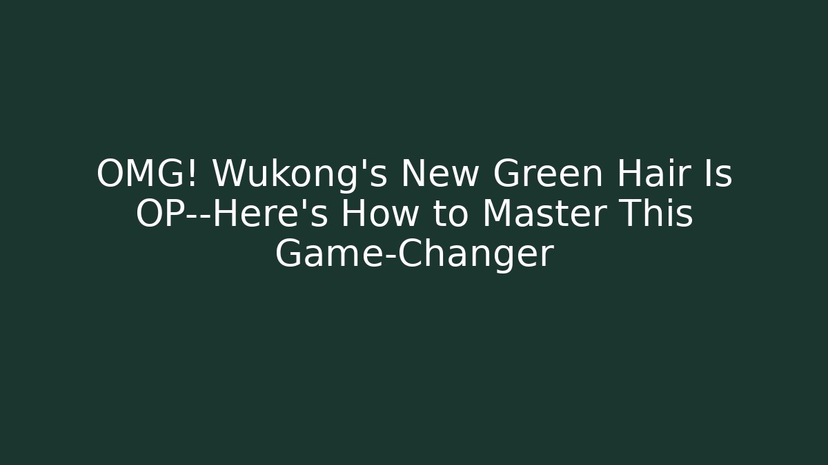 OMG! Wukong's New Green Hair Is OP—Here's How to Master This Game-Changer