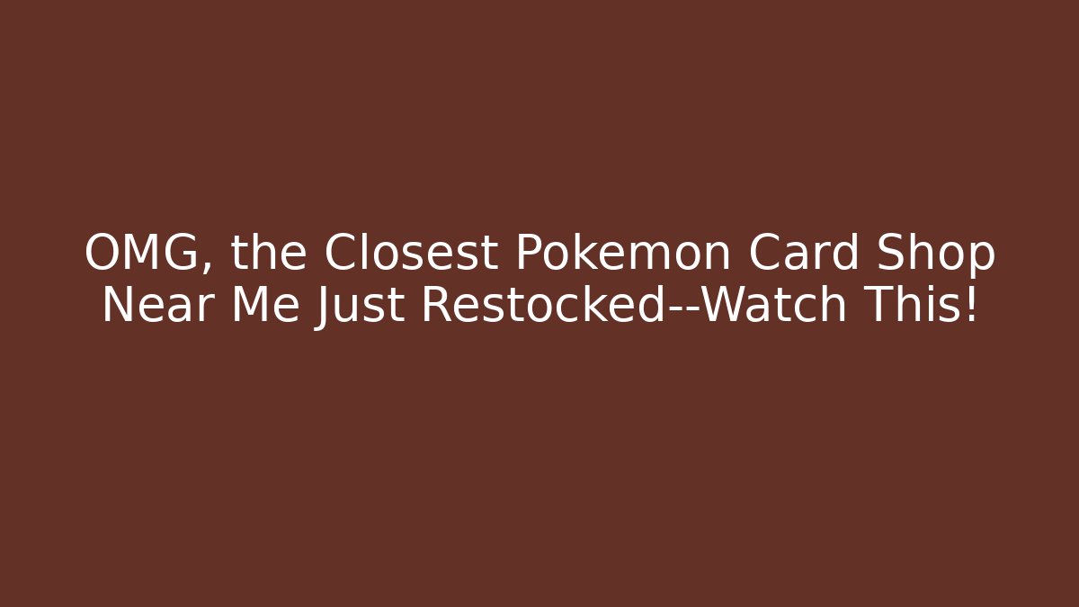 OMG, the Closest Pokémon Card Shop Near Me Just Restocked—Watch This!