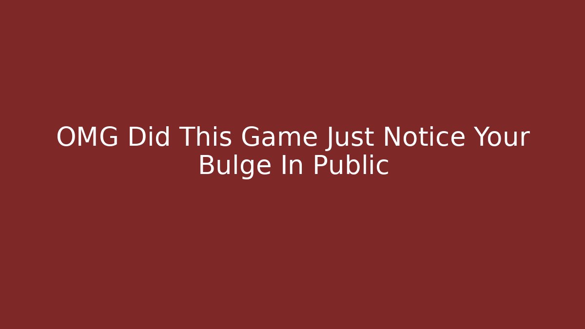 OMG Did This Game Just Notice Your Bulge In Public