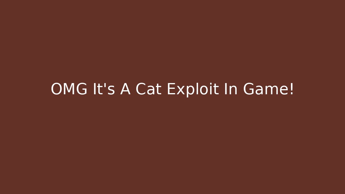 OMG It’s A Cat Exploit In Game!